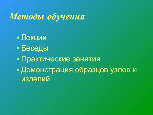 Методы обучения Лекции Беседы Практические занятия Демонстрация образцов узлов и изделий.