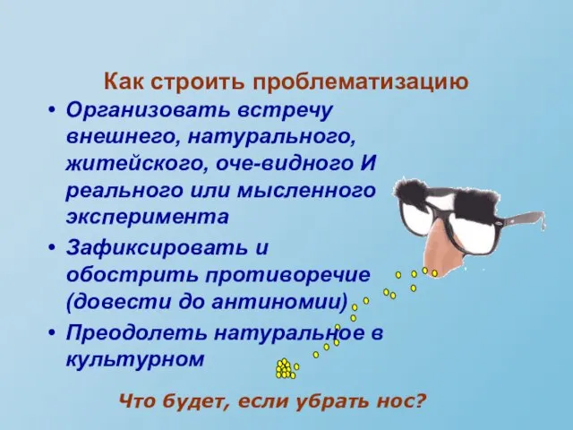 Как строить проблематизацию Что будет, если убрать нос? Организовать встречу внешнего, натурального,