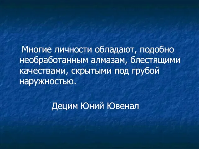 Многие личности обладают, подобно необработанным алмазам, блестящими качествами, скрытыми под грубой наружностью. Децим Юний Ювенал