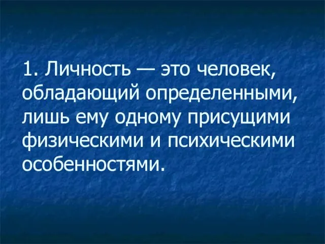 1. Личность — это человек, обладающий определенными, лишь ему одному присущими физическими и психическими особенностями.