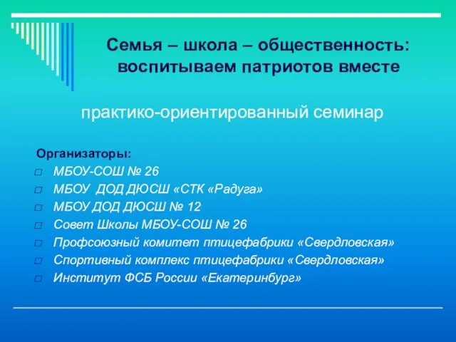 Семья – школа – общественность: воспитываем патриотов вместе практико-ориентированный семинар Организаторы: МБОУ-СОШ