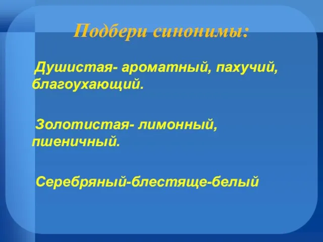 Подбери синонимы: Душистая- ароматный, пахучий, благоухающий. Золотистая- лимонный, пшеничный. Серебряный-блестяще-белый