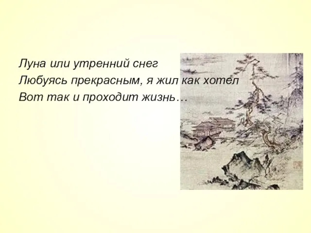 Луна или утренний снег Любуясь прекрасным, я жил как хотел Вот так и проходит жизнь…