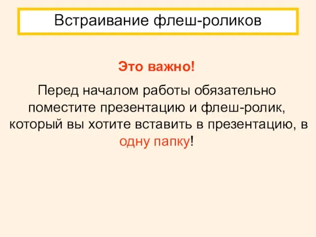 Встраивание флеш-роликов Это важно! Перед началом работы обязательно поместите презентацию и флеш-ролик,