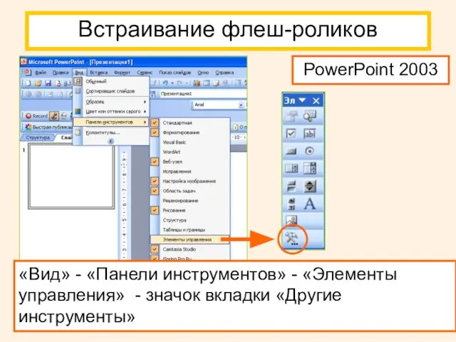 Встраивание флеш-роликов «Вид» - «Панели инструментов» - «Элементы управления» - значок вкладки «Другие инструменты» PowerPoint 2003