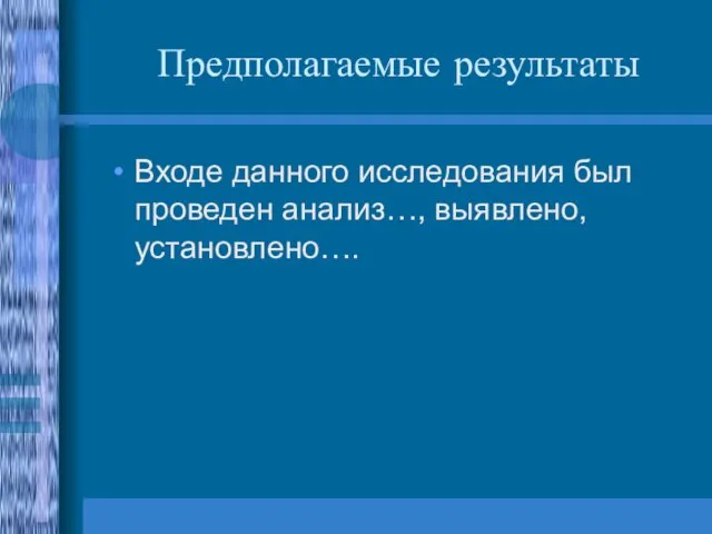 Предполагаемые результаты Входе данного исследования был проведен анализ…, выявлено, установлено….