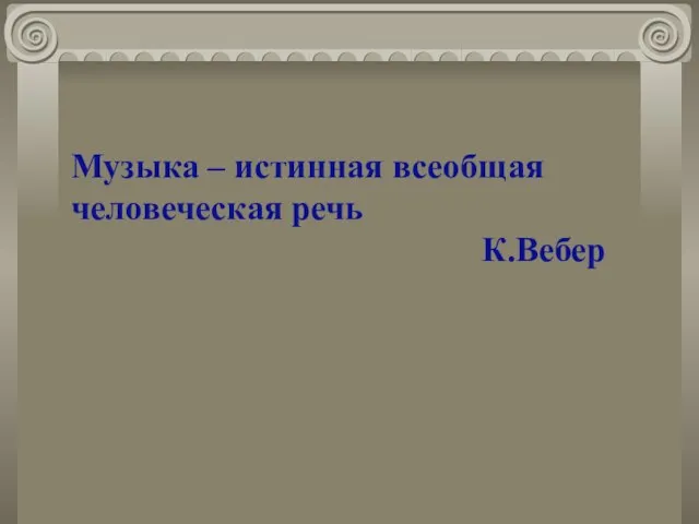 Музыка – истинная всеобщая человеческая речь К.Вебер