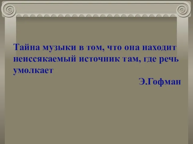 Тайна музыки в том, что она находит неиссякаемый источник там, где речь умолкает Э.Гофман