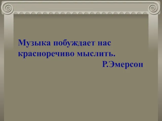 Музыка побуждает нас красноречиво мыслить. Р.Эмерсон