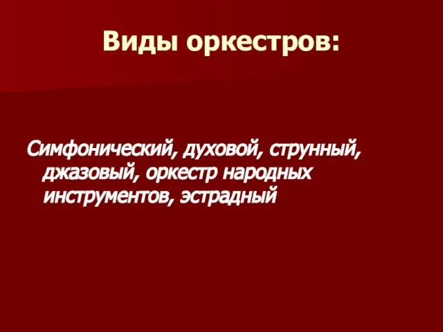 Виды оркестров: Симфонический, духовой, струнный, джазовый, оркестр народных инструментов, эстрадный