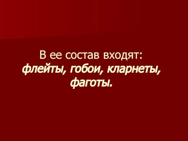 В ее состав входят: флейты, гобои, кларнеты, фаготы.