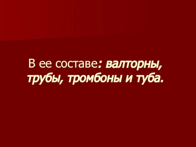 В ее составе: валторны, трубы, тромбоны и туба.