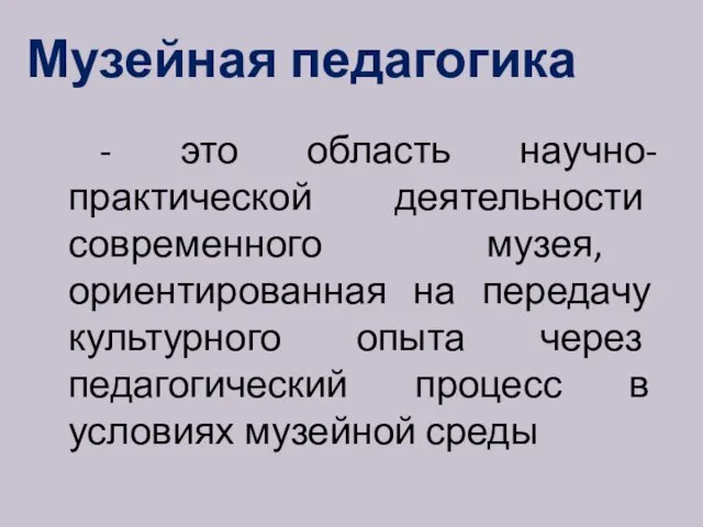 Музейная педагогика - это область научно-практической деятельности современного музея, ориентированная на передачу