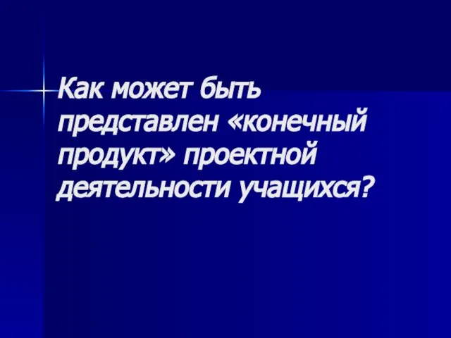 Как может быть представлен «конечный продукт» проектной деятельности учащихся?