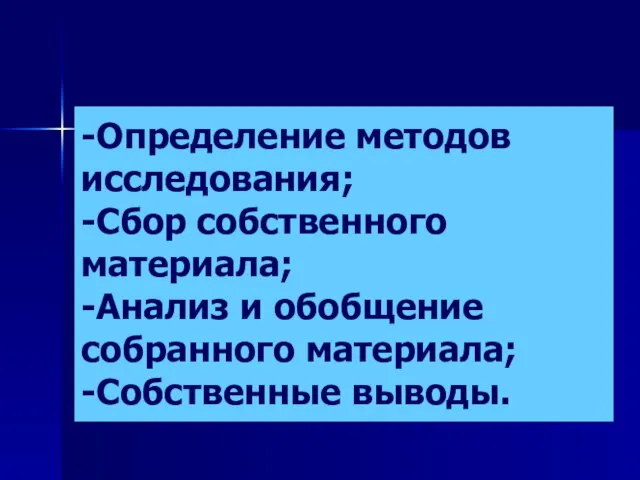 -Определение методов исследования; -Сбор собственного материала; -Анализ и обобщение собранного материала; -Собственные выводы.