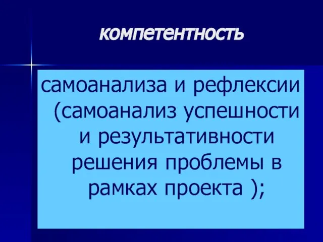 компетентность самоанализа и рефлексии (самоанализ успешности и результативности решения проблемы в рамках проекта );