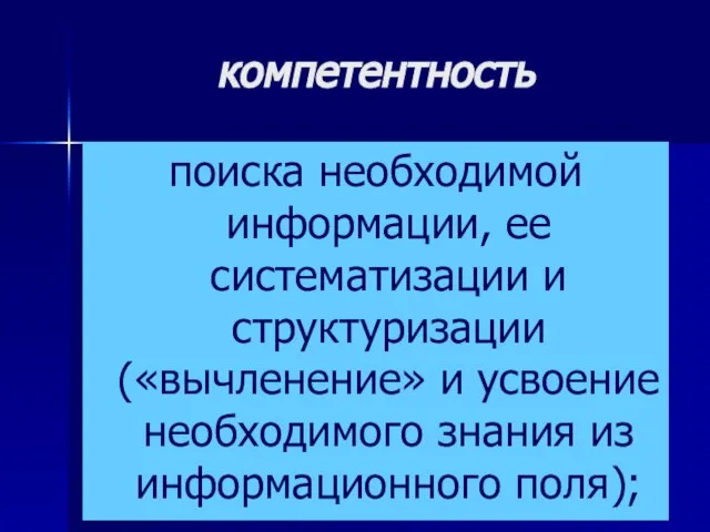 компетентность поиска необходимой информации, ее систематизации и структуризации («вычленение» и усвоение необходимого знания из информационного поля);