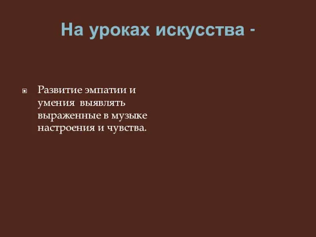 На уроках искусства - Развитие эмпатии и умения выявлять выраженные в музыке настроения и чувства.