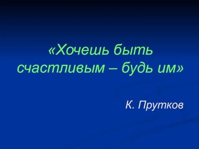 «Хочешь быть счастливым – будь им» К. Прутков