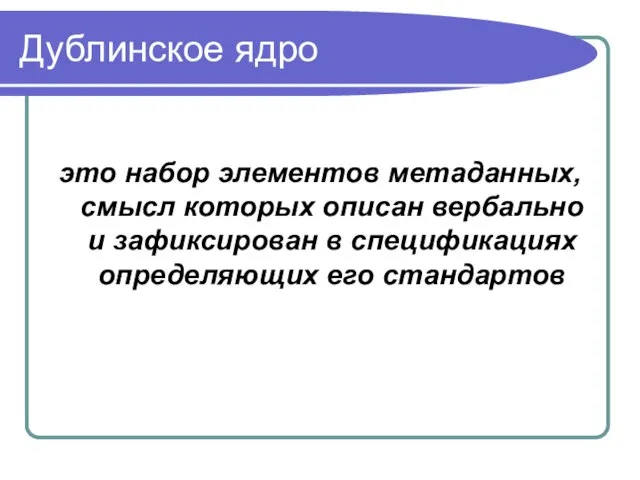 Дублинское ядро это набор элементов метаданных, смысл которых описан вербально и зафиксирован