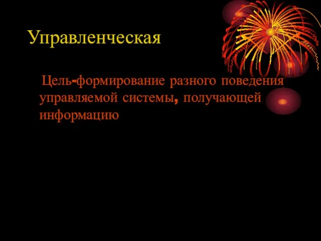 Управленческая Цель-формирование разного поведения управляемой системы, получающей информацию