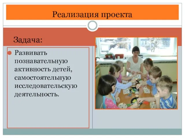 Развивать познавательную активность детей, самостоятельную исследовательскую деятельность. Реализация проекта Задача: