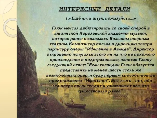 ИНТЕРЕСНЫЕ ДЕТАЛИ 1.«Ещё пять штук, пожалуйста...» Глюк мечтал дебютировать со своей оперой