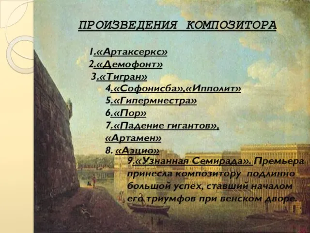 ПРОИЗВЕДЕНИЯ КОМПОЗИТОРА 1.«Артаксеркс» 2.«Демофонт» 3.«Тигран» 4.«Софонисба»,«Ипполит» 5.«Гипермнестра» 6.«Пор» 7.«Падение гигантов», «Артамен» 8.