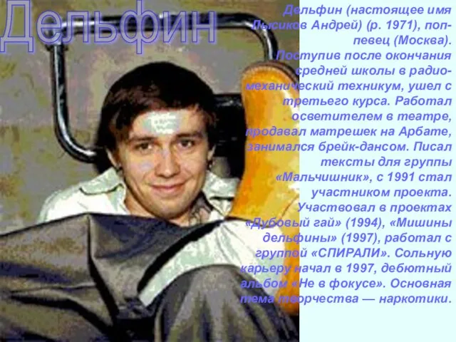 Дельфин Дельфин (настоящее имя Лысиков Андрей) (р. 1971), поп-певец (Москва). Поступив после