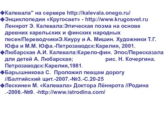 Калевала" на сервере http://kalevala.onego.ru/ Энциклопедия «Кругосвет» - http://www.krugosvet.ru Леннрот Э. Калевала:Эпическая поэма