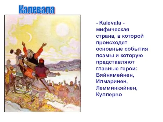 - Kalevala - мифическая страна, в которой происходят основные события поэмы и