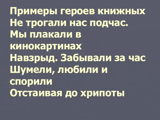 Примеры героев книжных Не трогали нас подчас. Мы плакали в кинокартинах Навзрыд.