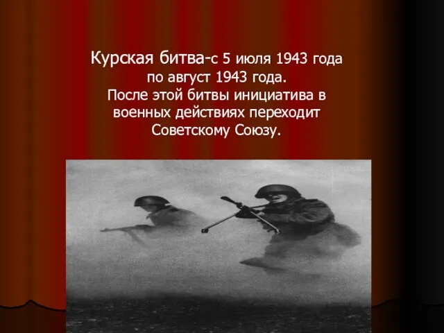 Курская битва-с 5 июля 1943 года по август 1943 года. После этой