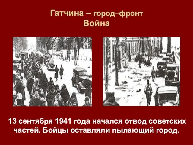 Гатчина – город–фронт Война 13 сентября 1941 года начался отвод советских частей. Бойцы оставляли пылающий город.