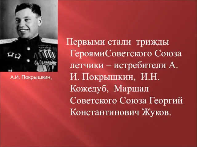 Первыми стали трижды ГероямиСоветского Союза летчики – истребители А.И. Покрышкин, И.Н. Кожедуб,