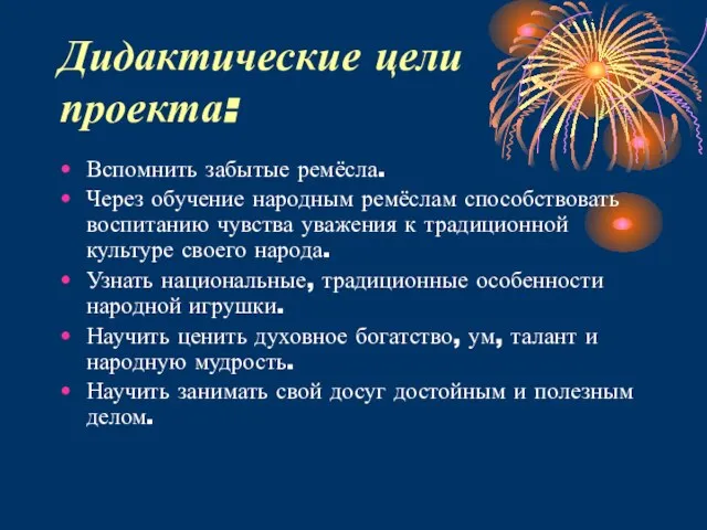 Дидактические цели проекта: Вспомнить забытые ремёсла. Через обучение народным ремёслам способствовать воспитанию