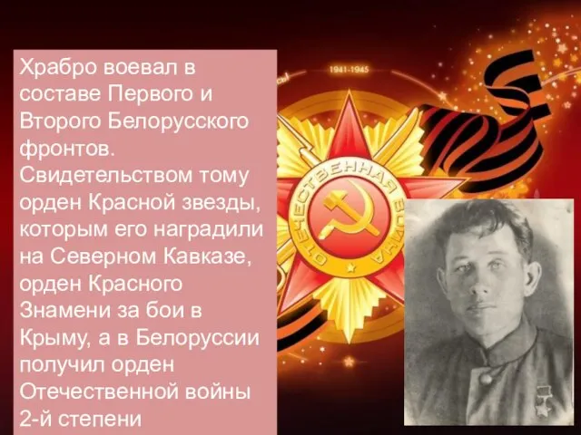 Храбро воевал в составе Первого и Второго Белорусского фронтов. Свидетельством тому орден