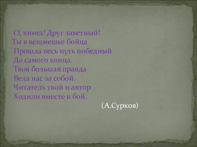 О, книга! Друг заветный! Ты в вещмешке бойца Прошла весь путь победный