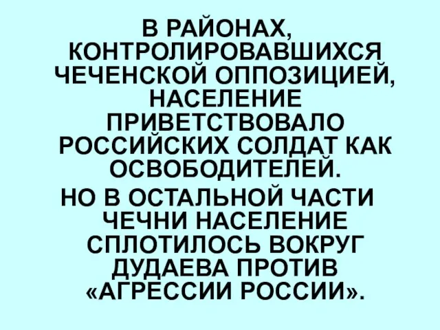 В РАЙОНАХ, КОНТРОЛИРОВАВШИХСЯ ЧЕЧЕНСКОЙ ОППОЗИЦИЕЙ, НАСЕЛЕНИЕ ПРИВЕТСТВОВАЛО РОССИЙСКИХ СОЛДАТ КАК ОСВОБОДИТЕЛЕЙ. НО