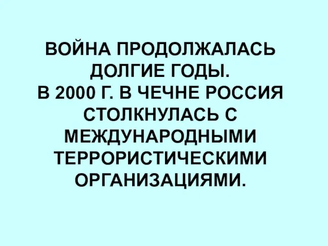 ВОЙНА ПРОДОЛЖАЛАСЬ ДОЛГИЕ ГОДЫ. В 2000 Г. В ЧЕЧНЕ РОССИЯ СТОЛКНУЛАСЬ С МЕЖДУНАРОДНЫМИ ТЕРРОРИСТИЧЕСКИМИ ОРГАНИЗАЦИЯМИ.