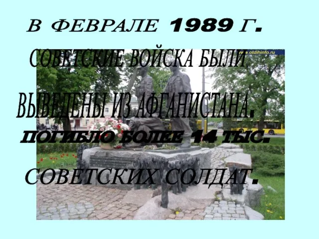 ПОГИБЛО БОЛЕЕ 14 ТЫС. СОВЕТСКИХ СОЛДАТ. В ФЕВРАЛЕ 1989 Г. СОВЕТСКИЕ ВОЙСКА БЫЛИ ВЫВЕДЕНЫ ИЗ АФГАНИСТАНА.