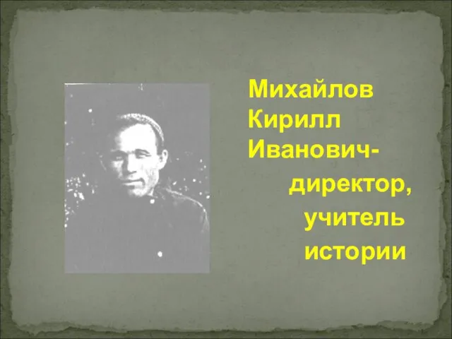 Михайлов Кирилл Иванович- директор, учитель истории