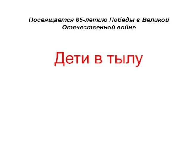 Посвящается 65-летию Победы в Великой Отечественной войне Дети в тылу