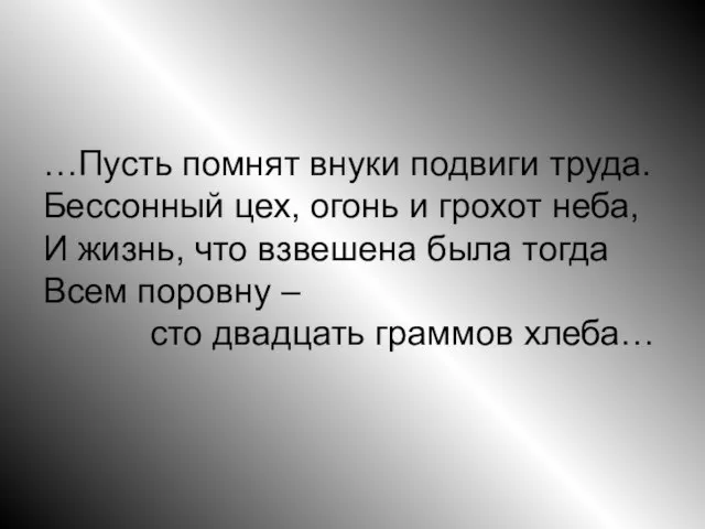 …Пусть помнят внуки подвиги труда. Бессонный цех, огонь и грохот неба, И