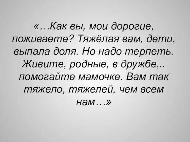 «…Как вы, мои дорогие, поживаете? Тяжёлая вам, дети, выпала доля. Но надо