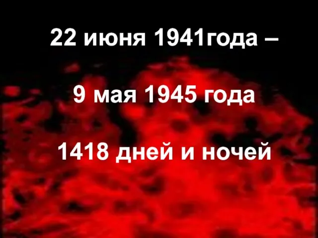 22 июня 1941года – 9 мая 1945 года 1418 дней и ночей