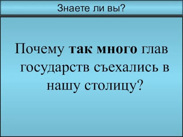 Знаете ли вы? Почему так много глав государств съехались в нашу столицу?