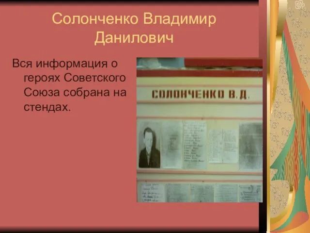 Солонченко Владимир Данилович Вся информация о героях Советского Союза собрана на стендах.