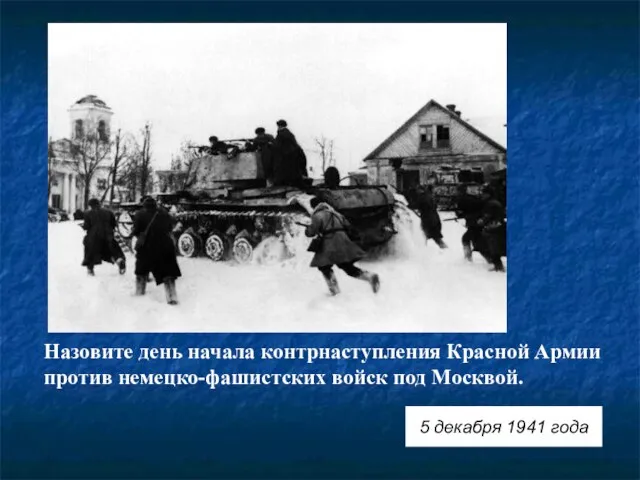 Назовите день начала контрнаступления Красной Армии против немецко-фашистских войск под Москвой. 5 декабря 1941 года