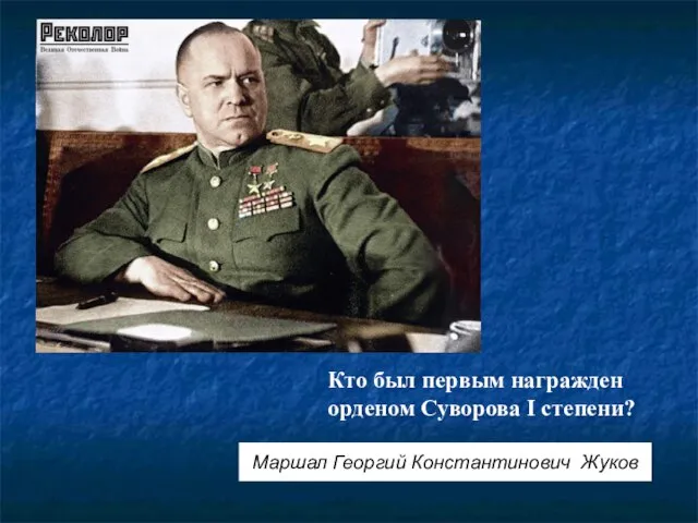 Кто был первым награжден орденом Суворова I степени? Маршал Георгий Константинович Жуков